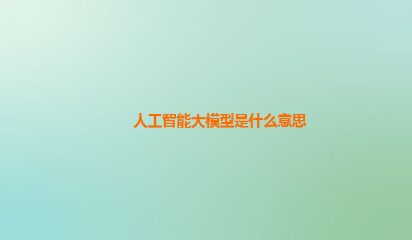 人工智能大模型是什么意思