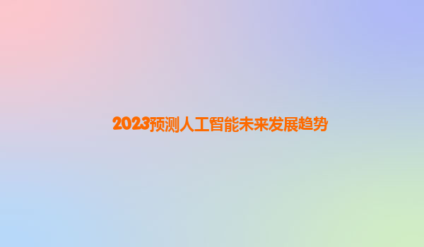 2023预测人工智能未来发展趋势