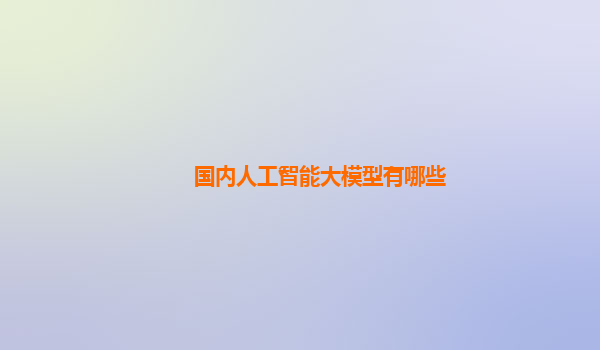 国内人工智能大模型有哪些