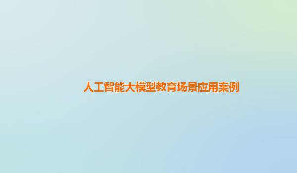 人工智能大模型教育场景应用案例