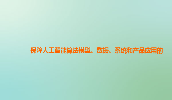 保障人工智能算法模型、数据、系统和产品应用的