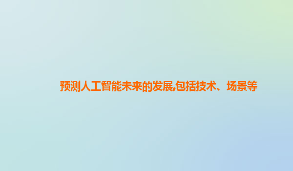 预测人工智能未来的发展,包括技术、场景等