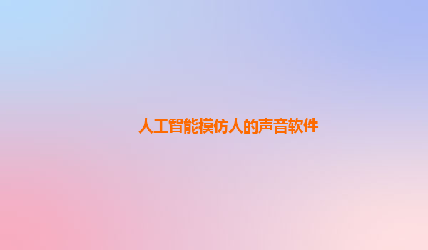 人工智能模仿人的声音软件