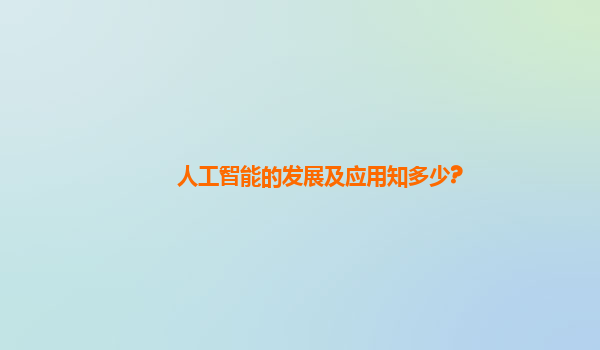 人工智能的发展及应用知多少?