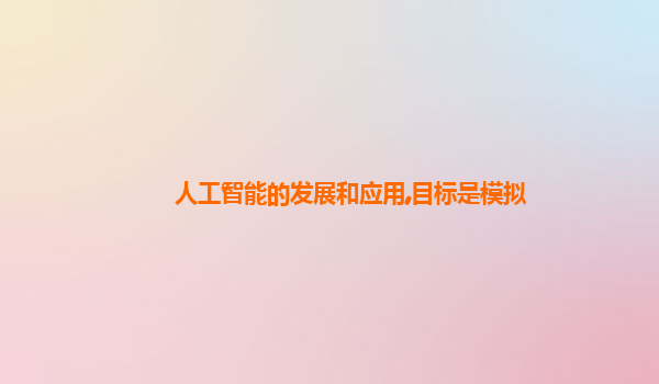 人工智能的发展和应用,目标是模拟
