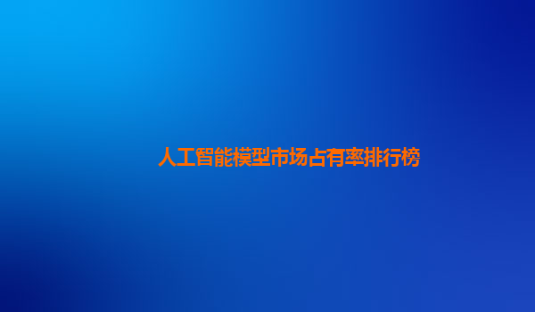 人工智能模型市场占有率排行榜