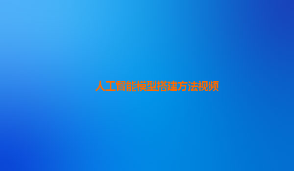 人工智能模型搭建方法视频