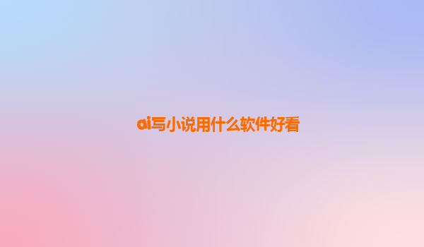 ai写小说用什么软件好看