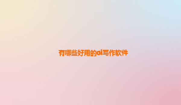 有哪些好用的ai写作软件