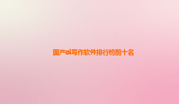 国产ai写作软件排行榜前十名