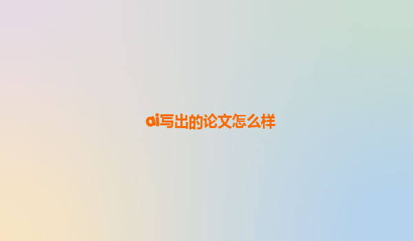 ai写出的论文怎么样