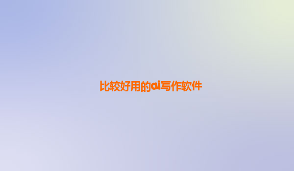 比较好用的ai写作软件