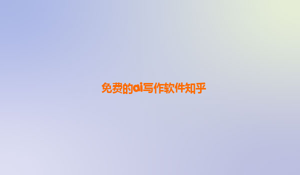 免费的ai写作软件知乎