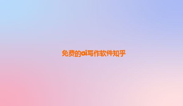 免费的ai写作软件知乎