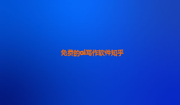 免费的ai写作软件知乎