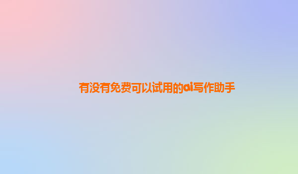 有没有免费可以试用的ai写作助手