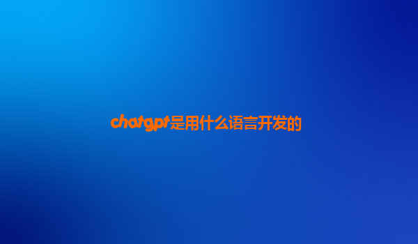 chatgpt是用什么语言开发的