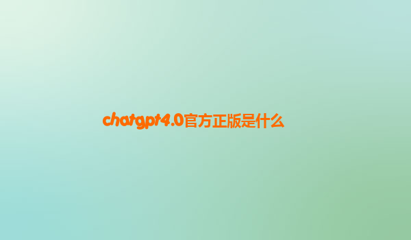 chatgpt4.0官方正版是什么
