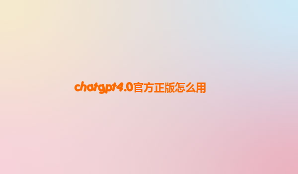 chatgpt4.0官方正版怎么用
