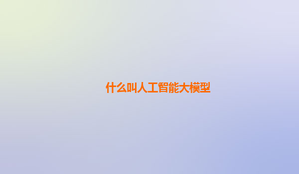 什么叫人工智能大模型