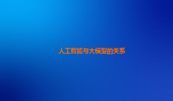 人工智能与大模型的关系