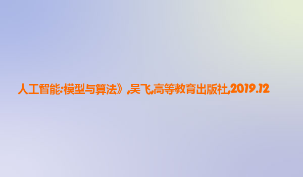 人工智能:模型与算法》,吴飞,高等教育出版社,2019.12