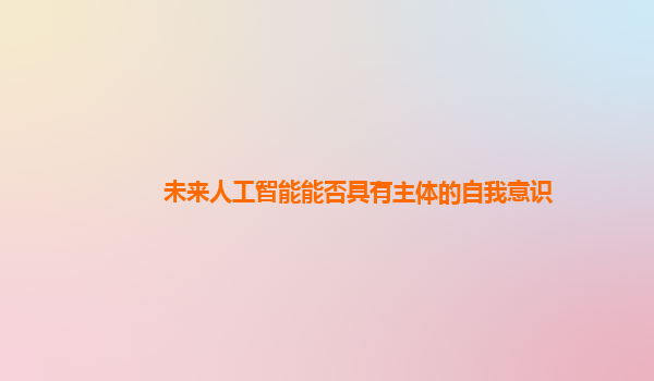 未来人工智能能否具有主体的自我意识