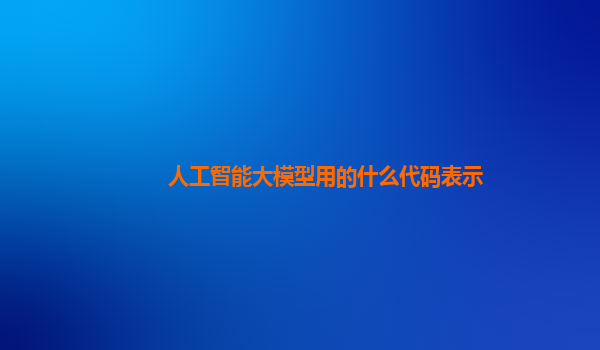人工智能大模型用的什么代码表示