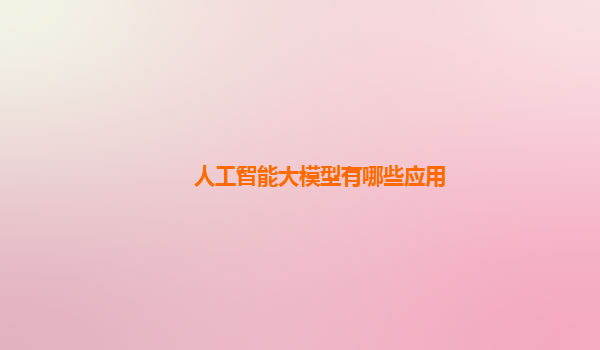 人工智能大模型有哪些应用