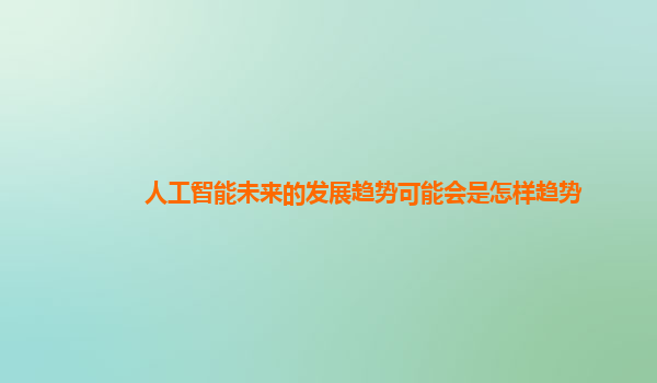 人工智能未来的发展趋势可能会是怎样趋势
