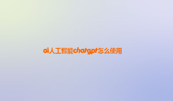 ai人工智能chatgpt怎么使用