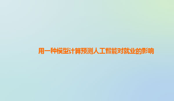 用一种模型计算预测人工智能对就业的影响
