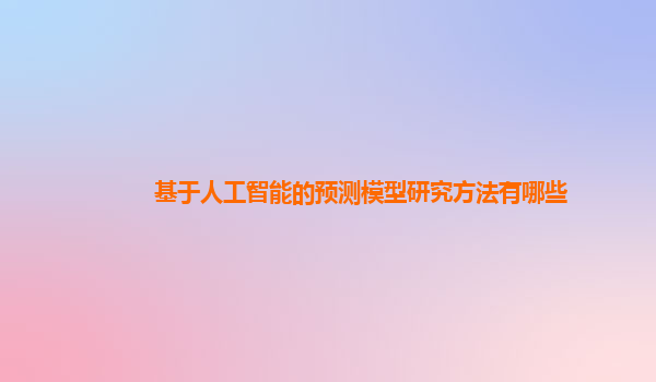 基于人工智能的预测模型研究方法有哪些