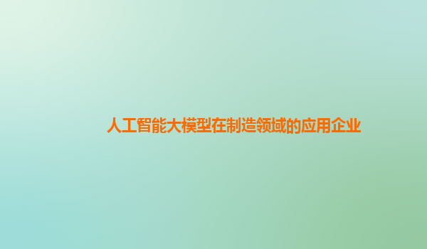 人工智能大模型在制造领域的应用企业