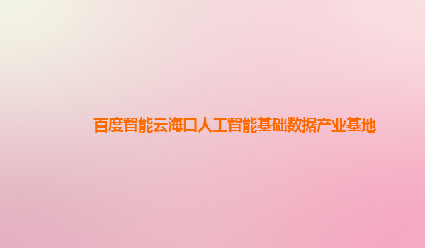 百度智能云海口人工智能基础数据产业基地