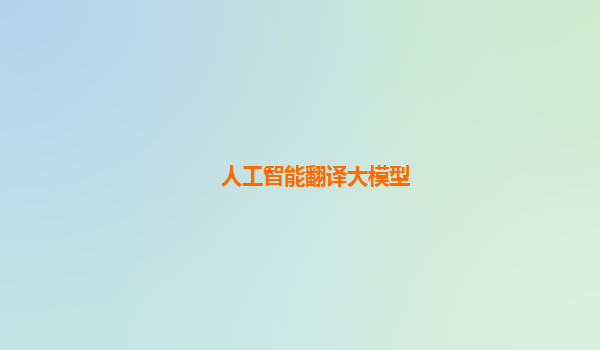 人工智能翻译大模型
