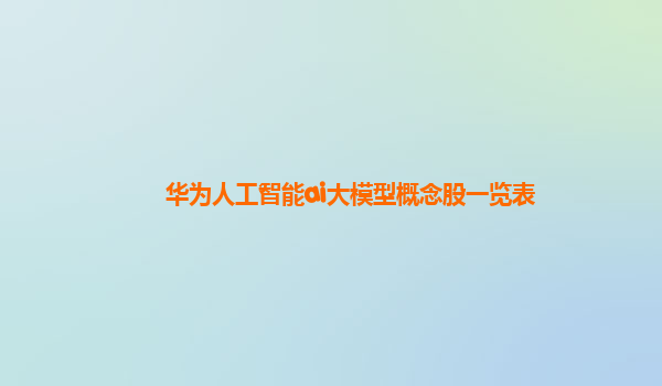 华为人工智能ai大模型概念股一览表