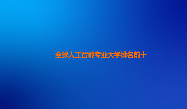 全球人工智能专业大学排名前十