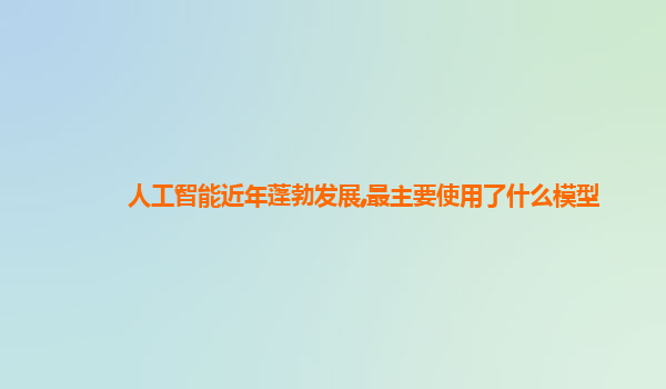 人工智能近年蓬勃发展,最主要使用了什么模型