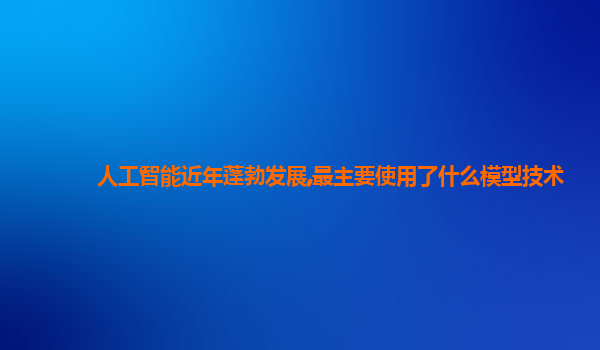 人工智能近年蓬勃发展,最主要使用了什么模型技术