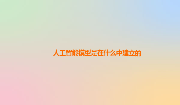 人工智能模型是在什么中建立的