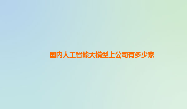 国内人工智能大模型上公司有多少家