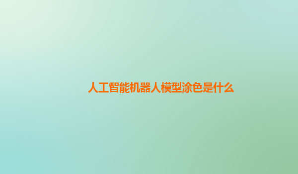 人工智能机器人模型涂色是什么