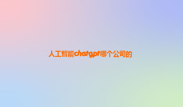 人工智能chatgpt哪个公司的