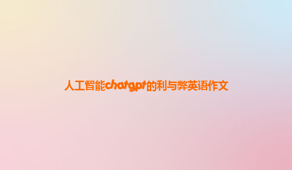 人工智能chatgpt的利与弊英语作文