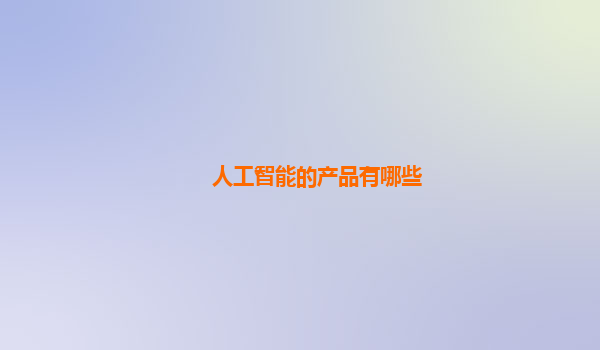 人工智能的产品有哪些