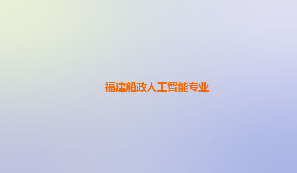 福建船政人工智能专业