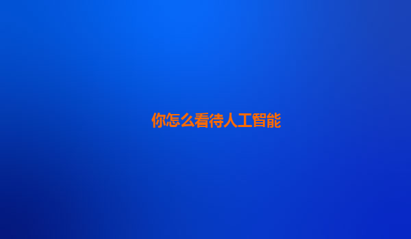 你怎么看待人工智能