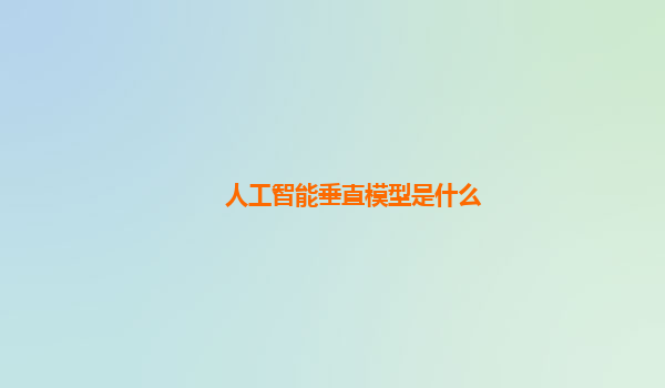 人工智能垂直模型是什么