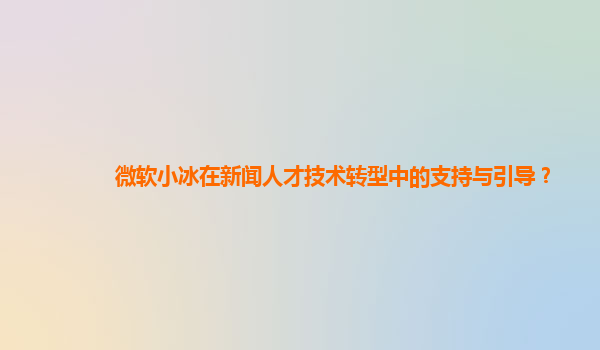 微软小冰在新闻人才技术转型中的支持与引导？